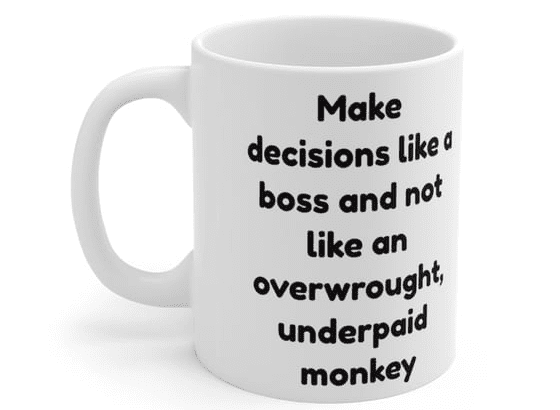 Make decisions like a boss and not like an overwrought, underpaid monkey – White 11oz Ceramic Coffee Mug (2)