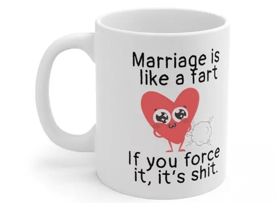 Marriage is like a fart, If you force it, it’s s***. – White 11oz Ceramic Coffee Mug (3)