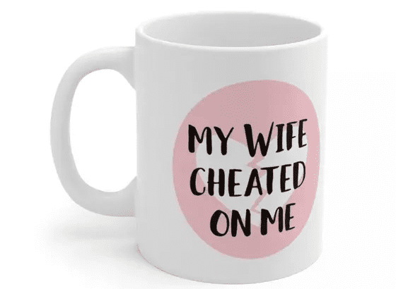 My Wife Cheated On Me – White 11oz Ceramic Coffee Mug (3)