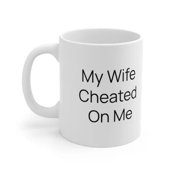 My Wife Cheated On Me – White 11oz Ceramic Coffee Mug (iv)