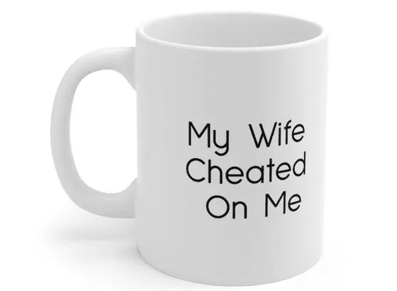 My Wife Cheated On Me – White 11oz Ceramic Coffee Mug