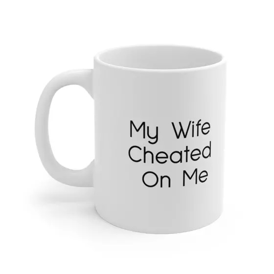My Wife Cheated On Me – White 11oz Ceramic Coffee Mug