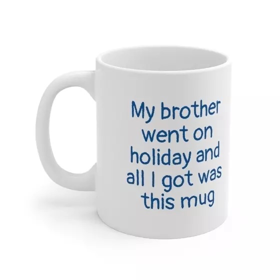 My brother went on holiday and all I got was this mug – White 11oz Ceramic Coffee Mug