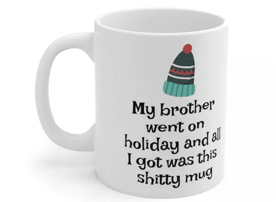 My brother went on holiday and all I got was this s**** mug – White 11oz Ceramic Coffee Mug (2)