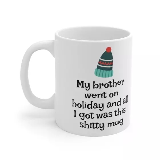 My brother went on holiday and all I got was this s**** mug – White 11oz Ceramic Coffee Mug (2)