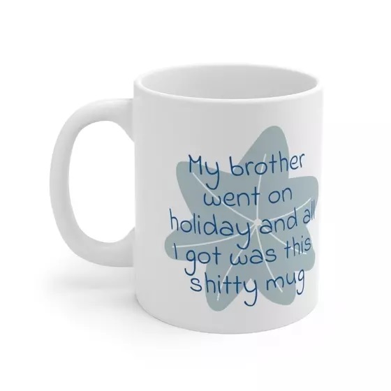 My brother went on holiday and all I got was this s**** mug – White 11oz Ceramic Coffee Mug (3)