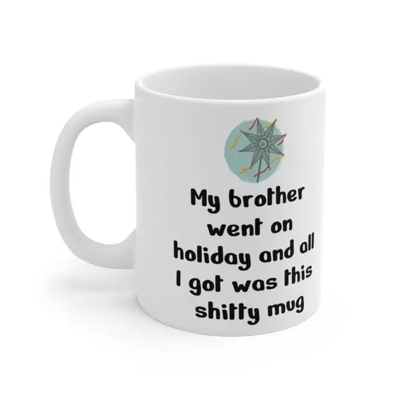 My brother went on holiday and all I got was this s**** mug – White 11oz Ceramic Coffee Mug (5)