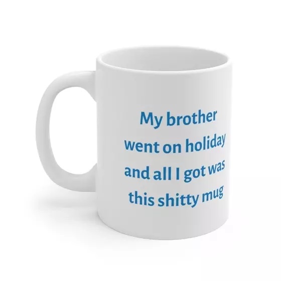 My brother went on holiday and all I got was this s**** mug – White 11oz Ceramic Coffee Mug