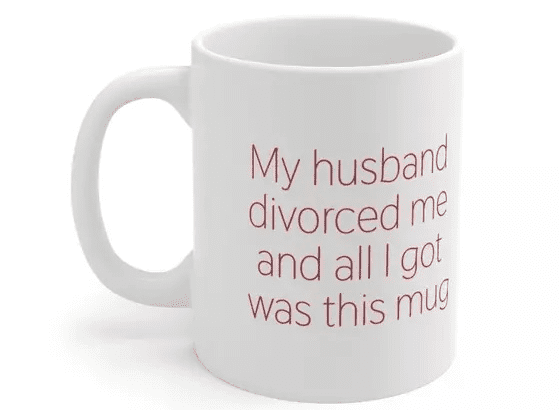 My husband divorced me and all I got was this mug – White 11oz Ceramic Coffee Mug (2)