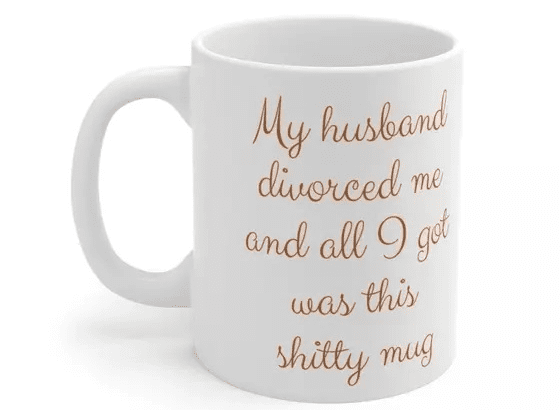 My husband divorced me and all I got was this s**** mug – White 11oz Ceramic Coffee Mug (2)
