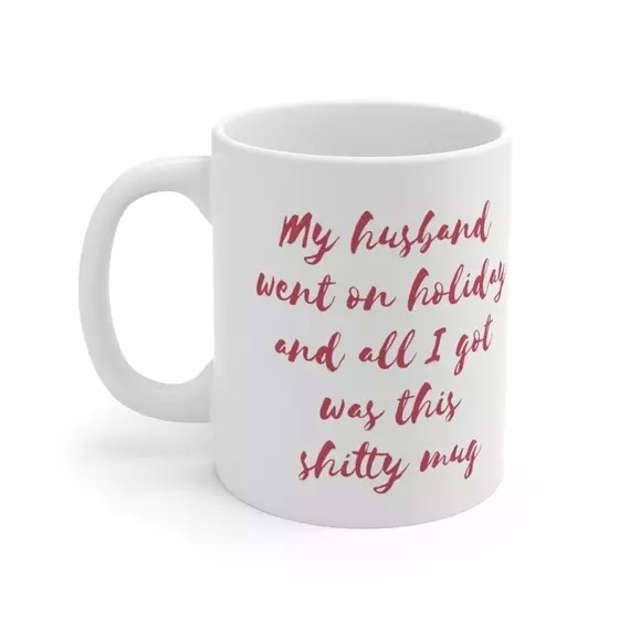My husband went on holiday and all I got was this s**** mug – White 11oz Ceramic Coffee Mug (2)