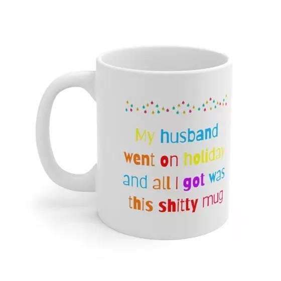 My husband went on holiday and all I got was this s**** mug – White 11oz Ceramic Coffee Mug (4)