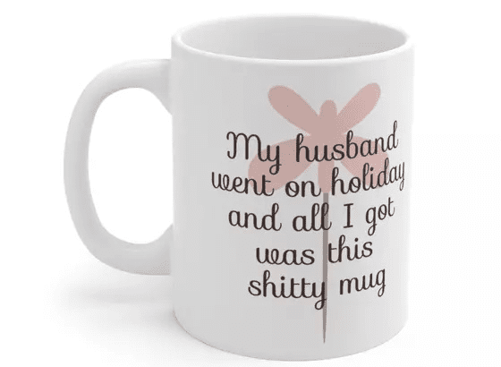 My husband went on holiday and all I got was this s**** mug – White 11oz Ceramic Coffee Mug (5)