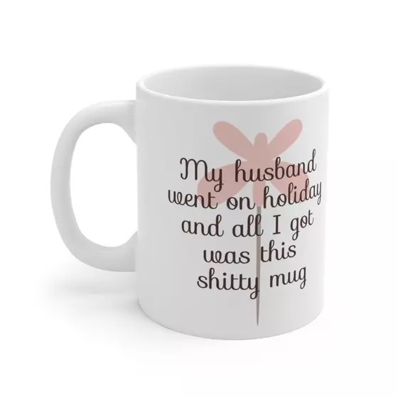 My husband went on holiday and all I got was this s**** mug – White 11oz Ceramic Coffee Mug (5)