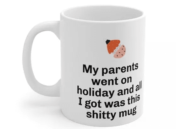 My parents went on holiday and all I got was this s**** mug – White 11oz Ceramic Coffee Mug (2)