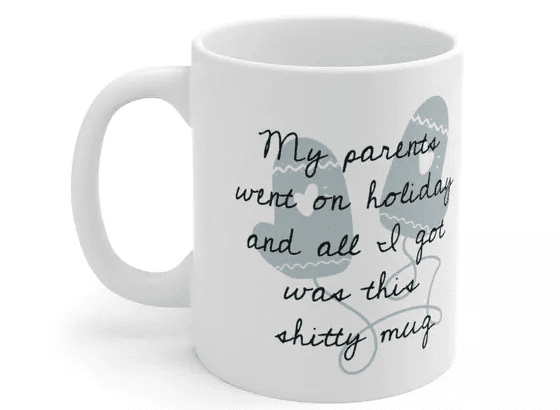 My parents went on holiday and all I got was this s**** mug – White 11oz Ceramic Coffee Mug (3)