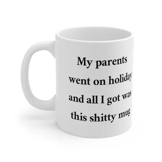 My parents went on holiday and all I got was this s**** mug – White 11oz Ceramic Coffee Mug