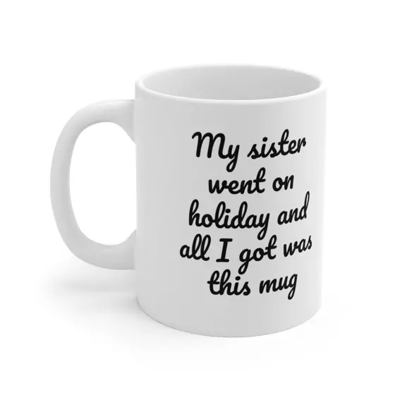 My sister went on holiday and all I got was this mug – White 11oz Ceramic Coffee Mug