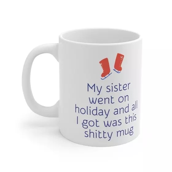 My sister went on holiday and all I got was this s**** mug – White 11oz Ceramic Coffee Mug (4)