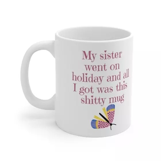My sister went on holiday and all I got was this s**** mug – White 11oz Ceramic Coffee Mug 5