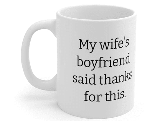 My wife’s boyfriend said thanks for this. – White 11oz Ceramic Coffee Mug (2)