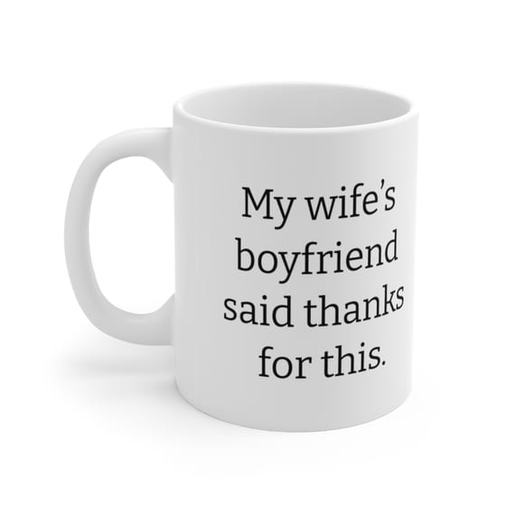 My wife’s boyfriend said thanks for this. – White 11oz Ceramic Coffee Mug (2)