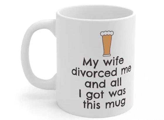 My wife divorced me and all I got was this mug – White 11oz Ceramic Coffee Mug (2)