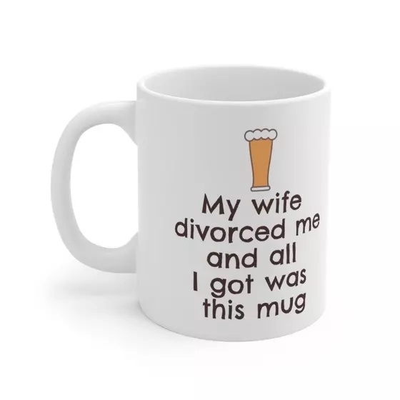 My wife divorced me and all I got was this mug – White 11oz Ceramic Coffee Mug (2)