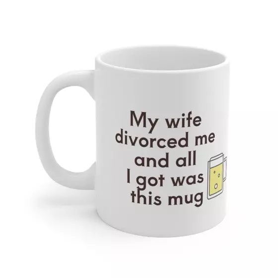 My wife divorced me and all I got was this mug – White 11oz Ceramic Coffee Mug (3)