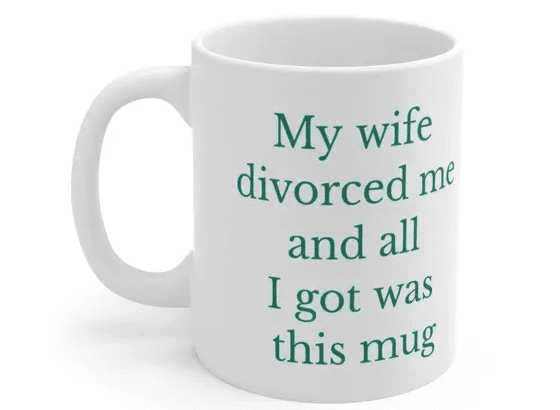 My wife divorced me and all I got was this mug – White 11oz Ceramic Coffee Mug (5)