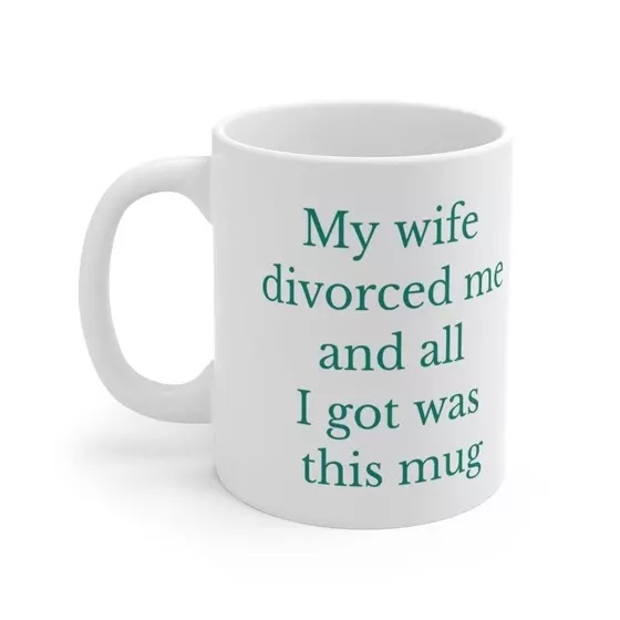 My wife divorced me and all I got was this mug – White 11oz Ceramic Coffee Mug (5)