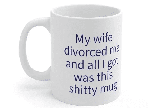 My wife divorced me and all I got was this s**** mug – White 11oz Ceramic Coffee Mug (2)