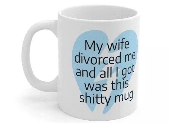 My wife divorced me and all I got was this s**** mug – White 11oz Ceramic Coffee Mug (4)