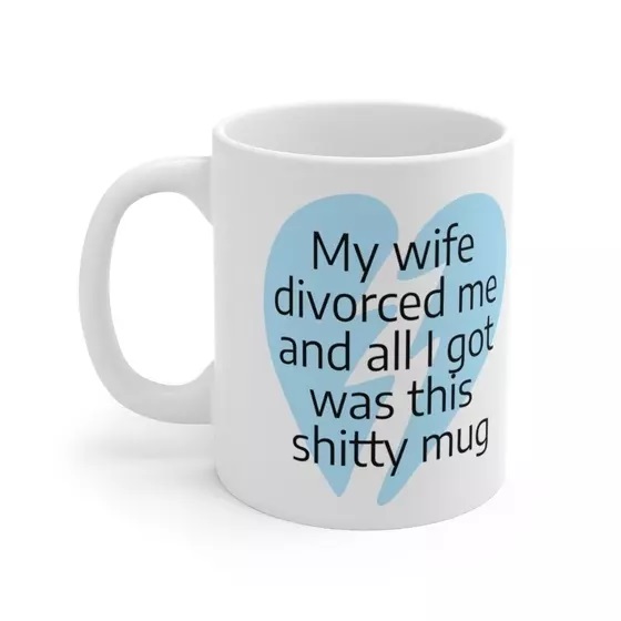 My wife divorced me and all I got was this s**** mug – White 11oz Ceramic Coffee Mug (4)