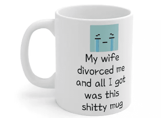 My wife divorced me and all I got was this s**** mug – White 11oz Ceramic Coffee Mug (5)
