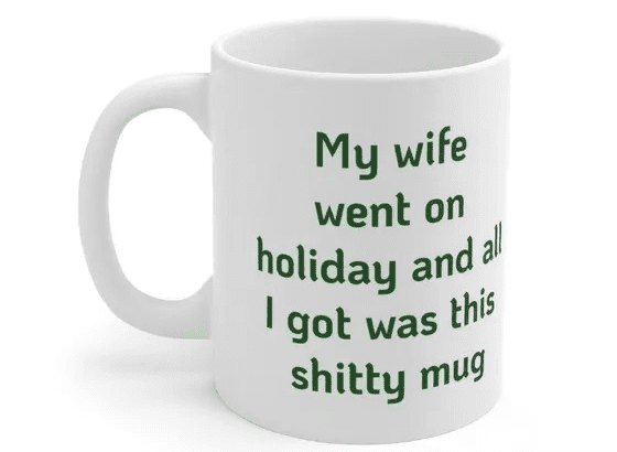 My wife went on holiday and all I got was this s**** mug – White 11oz Ceramic Coffee Mug (2)