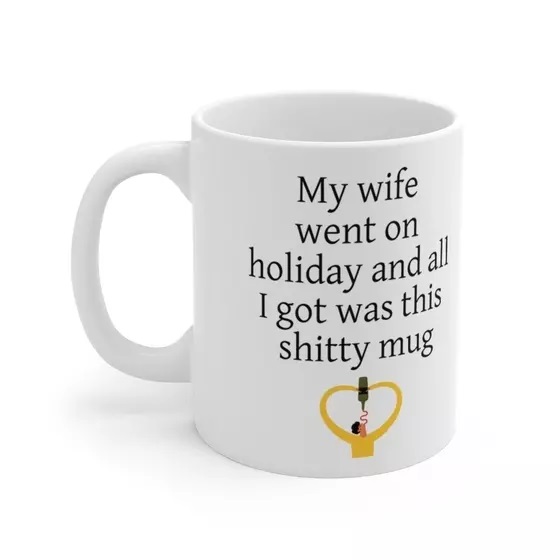 My wife went on holiday and all I got was this s**** mug – White 11oz Ceramic Coffee Mug (3)