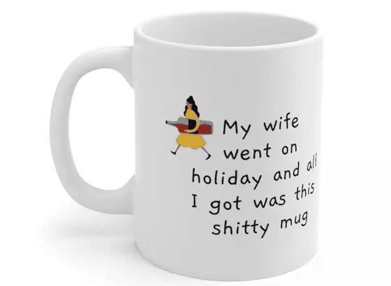 My wife went on holiday and all I got was this s**** mug – White 11oz Ceramic Coffee Mug 4