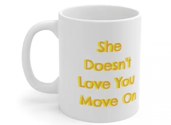 She Doesn’t Love You Move On – White 11oz Ceramic Coffee Mug (1)