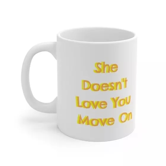 She Doesn’t Love You Move On – White 11oz Ceramic Coffee Mug (1)