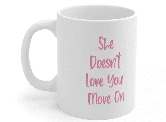 She Doesn’t Love You Move On – White 11oz Ceramic Coffee Mug (2)
