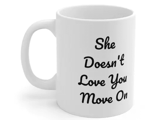 She Doesn’t Love You Move On – White 11oz Ceramic Coffee Mug (3)