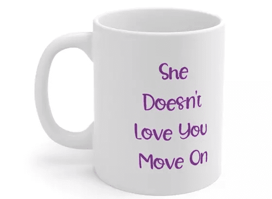 She Doesn’t Love You Move On – White 11oz Ceramic Coffee Mug (5)