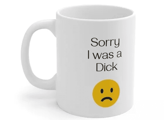 Sorry I was a D*** – White 11oz Ceramic Coffee Mug