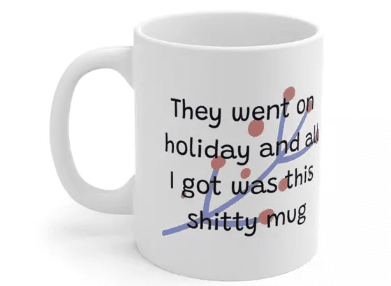 They went on holiday and all I got was this s**** mug – White 11oz Ceramic Coffee Mug (3)