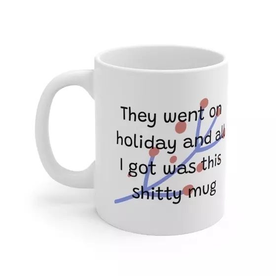 They went on holiday and all I got was this s**** mug – White 11oz Ceramic Coffee Mug (3)