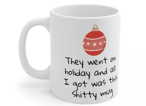 They went on holiday and all I got was this s**** mug – White 11oz Ceramic Coffee Mug 2