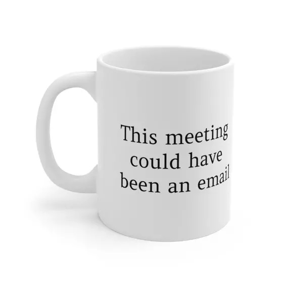 This meeting could have been an email – White 11oz Ceramic Coffee Mug