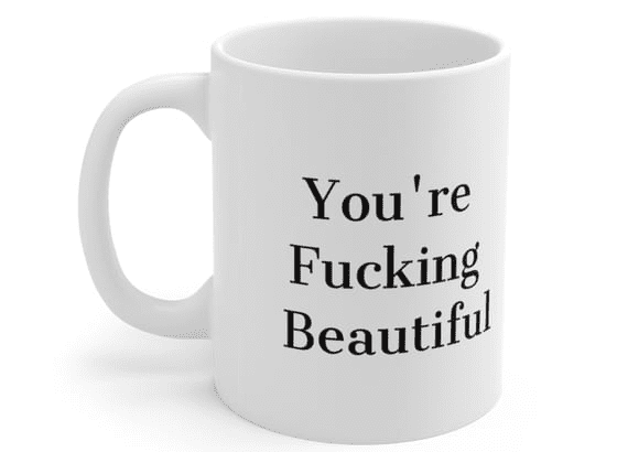 You’re F**** Beautiful – White 11oz Ceramic Coffee Mug (4)