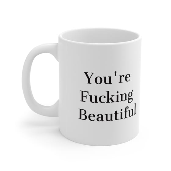 You’re F**** Beautiful – White 11oz Ceramic Coffee Mug (4)